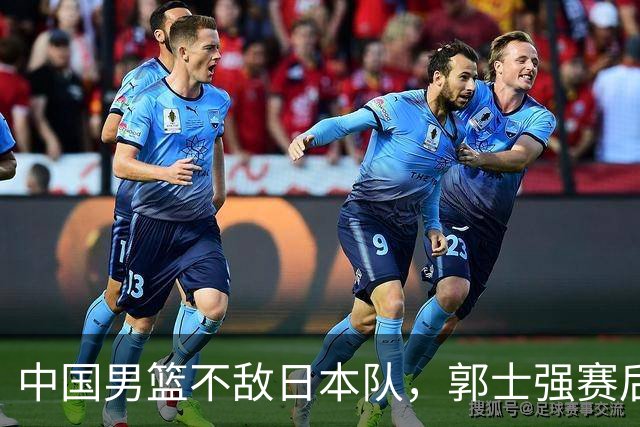 中国男篮不敌日本队，郭士强赛后发声
