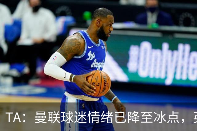TA：曼联球迷情绪已降至冰点，英力士集团入主后的蜜月期彻底结束